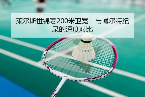 莱尔斯世锦赛200米卫冕：与博尔特纪录的深度对比