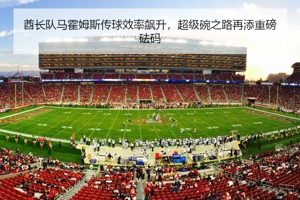 酋长队马霍姆斯传球效率飙升，超级碗之路再添重磅砝码