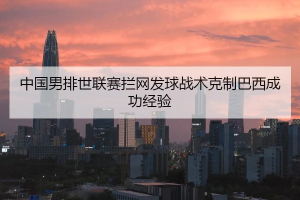 中国男排世联赛拦网发球战术克制巴西成功经验