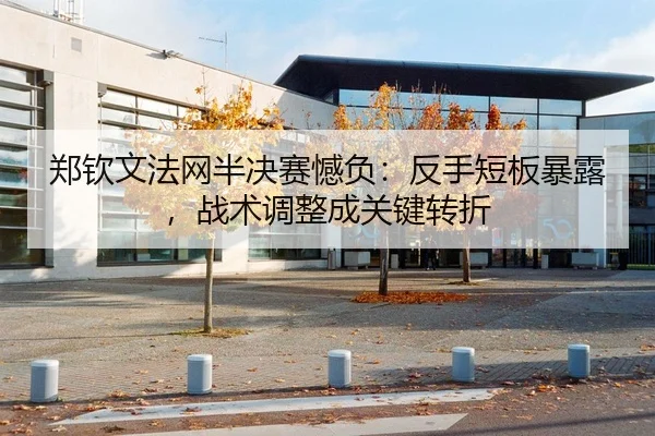 郑钦文法网半决赛憾负：反手短板暴露，战术调整成关键转折