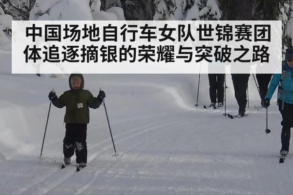 中国场地自行车女队世锦赛团体追逐摘银的荣耀与突破之路