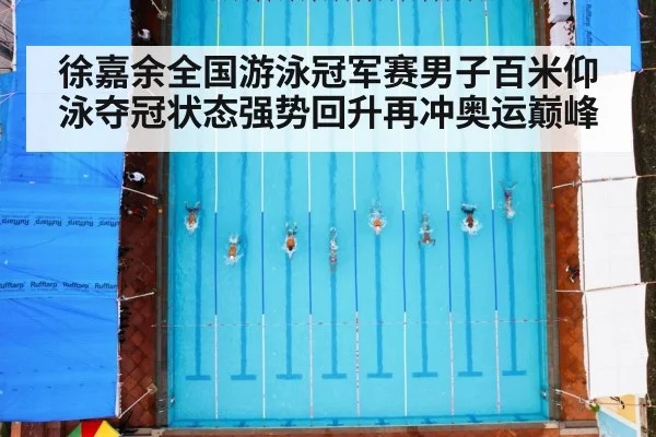 徐嘉余全国游泳冠军赛男子百米仰泳夺冠状态强势回升再冲奥运巅峰