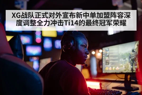 XG战队正式对外宣布新中单加盟阵容深度调整全力冲击Ti14的最终冠军荣耀