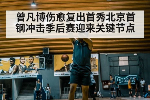 曾凡博伤愈复出首秀北京首钢冲击季后赛迎来关键节点