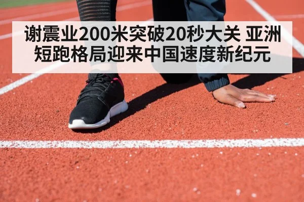 谢震业200米突破20秒大关 亚洲短跑格局迎来中国速度新纪元