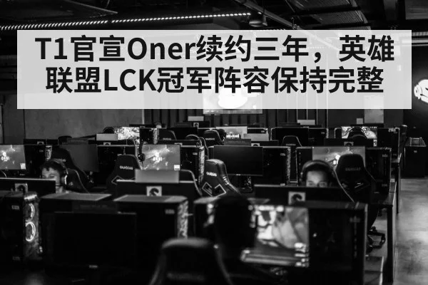T1官宣Oner续约三年，英雄联盟LCK冠军阵容保持完整